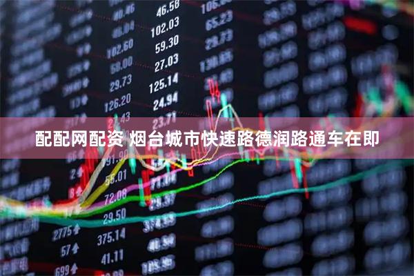配配网配资 烟台城市快速路德润路通车在即