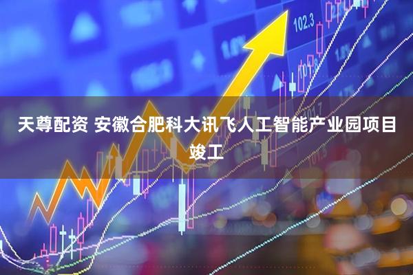 天尊配资 安徽合肥科大讯飞人工智能产业园项目竣工