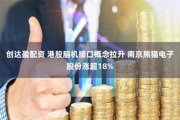 创达盈配资 港股脑机接口概念拉升 南京熊猫电子股份涨超18%
