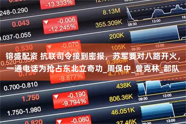 镕盛配资 抗联司令接到密报，苏军要对八路开火，一通电话为抢占东北立奇功_周保中_曾克林_部队