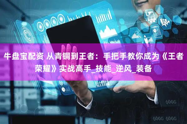 牛盘宝配资 从青铜到王者：手把手教你成为《王者荣耀》实战高手_技能_逆风_装备