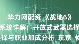 华力网配资 《战地6》兵种与武器系统详解：开放式武器选择与职业加成分析_玩家_侦察兵_战术