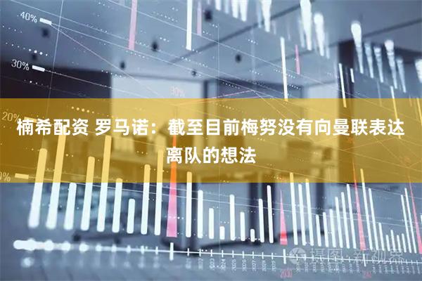 楠希配资 罗马诺：截至目前梅努没有向曼联表达离队的想法