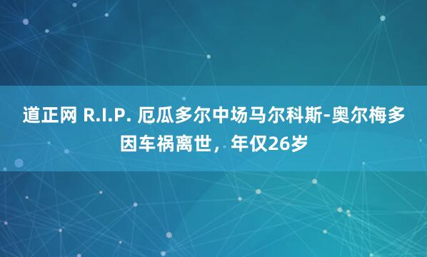 道正网 R.I.P. 厄瓜多尔中场马尔科斯-奥尔梅多因车祸离世，年仅26岁