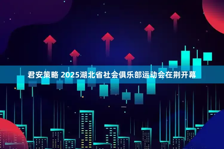 君安策略 2025湖北省社会俱乐部运动会在荆开幕