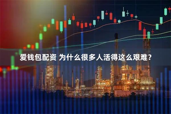 爱钱包配资 为什么很多人活得这么艰难？