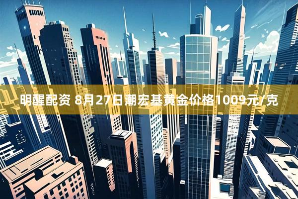明醒配资 8月27日潮宏基黄金价格1009元/克