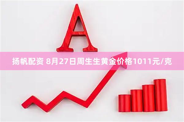 扬帆配资 8月27日周生生黄金价格1011元/克