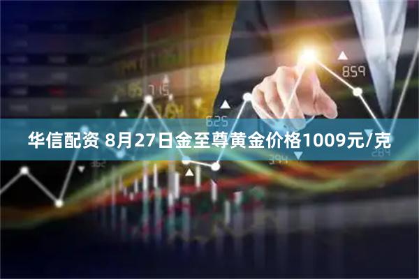 华信配资 8月27日金至尊黄金价格1009元/克