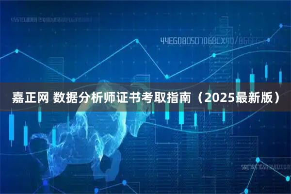 嘉正网 数据分析师证书考取指南（2025最新版）