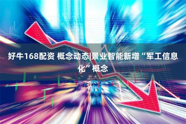 好牛168配资 概念动态|景业智能新增“军工信息化”概念