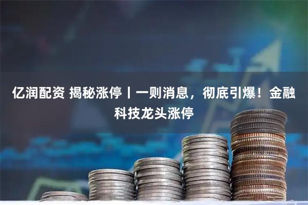 亿润配资 揭秘涨停丨一则消息，彻底引爆！金融科技龙头涨停