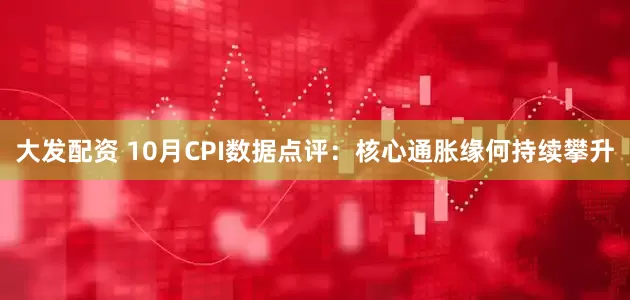 大发配资 10月CPI数据点评：核心通胀缘何持续攀升